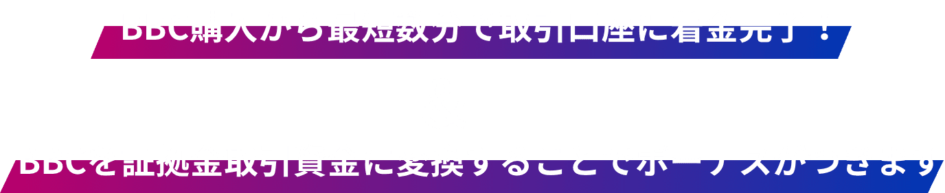 BBC購入から最短数分で取引口座に着金完了！& 資金をBBCに変換することでボーナスがつきます！