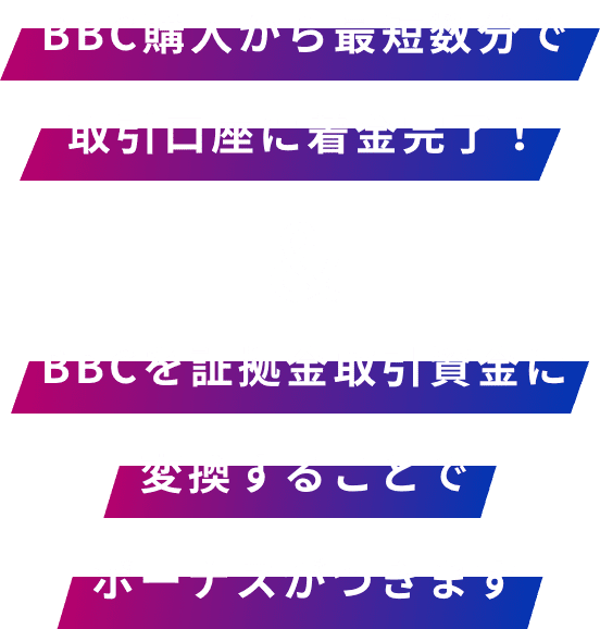 BBC購入から最短数分で取引口座に着金完了！& 資金をBBCに変換することでボーナスがつきます！