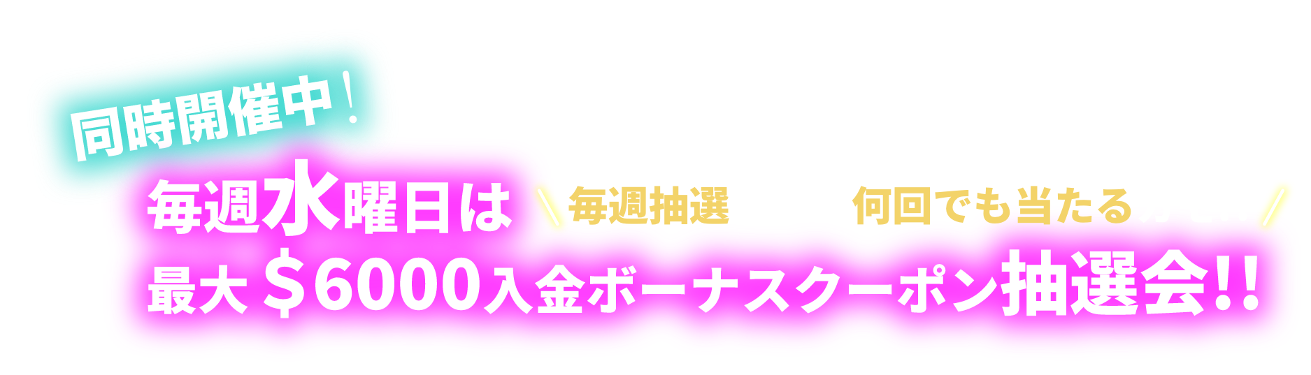 毎週水曜日は最大＄6000入金ボーナスクーポン抽選会!!