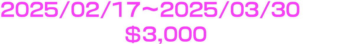 2025/02/17～2025/03/30 の間に累計入金＄3,000を達成せよ!!