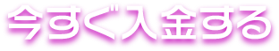 今すぐ入金する