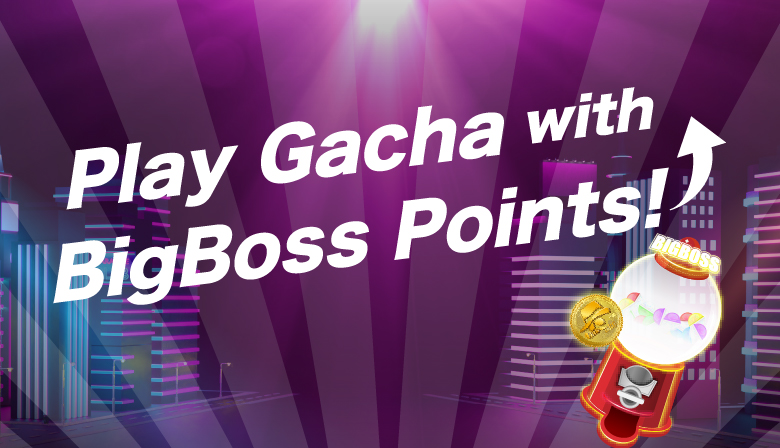 Play Gacha with BigBoss Points!