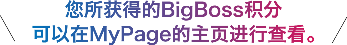 您所获得的BigBoss积分
可以在MyPage的主页进行查看。
