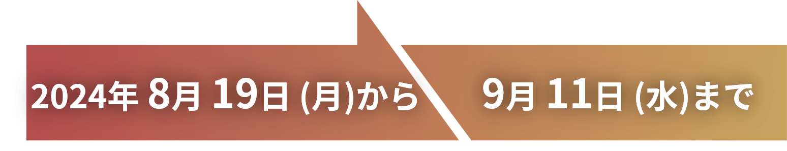 2024年 8月 19日 (月)から9月 11日 (水)まで